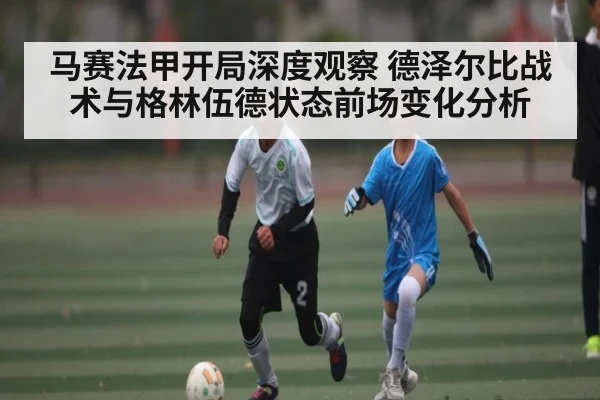 马赛法甲开局深度观察 德泽尔比战术与格林伍德状态前场变化分析