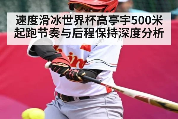速度滑冰世界杯高亭宇500米起跑节奏与后程保持深度分析